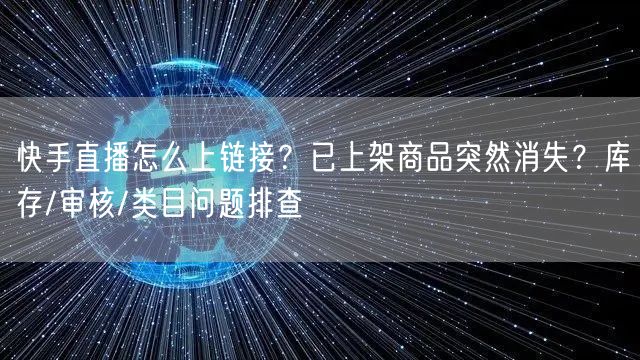 快手直播怎么上链接？已上架商品突然消失？库存/审核/类目问题排查