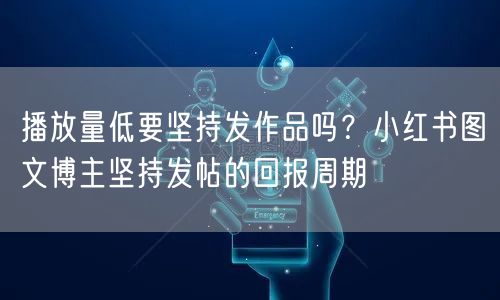 播放量低要坚持发作品吗？小红书图文博主坚持发帖的回报周期