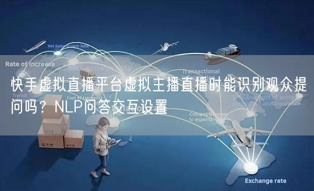 快手虚拟直播平台虚拟主播直播时能识别观众提问吗？NLP问答交互设置