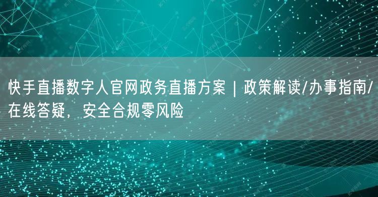 快手直播数字人官网政务直播方案｜政策解读/办事指南/在线答疑，安全合规零风险