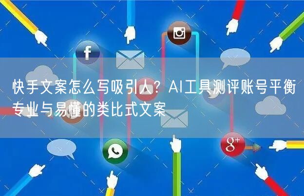 快手文案怎么写吸引人？AI工具测评账号平衡专业与易懂的类比式文案