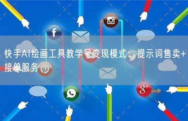 快手AI绘画工具教学号变现模式：提示词售卖+接单服务