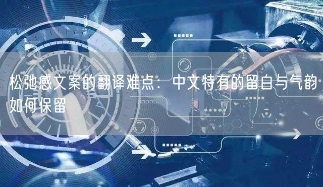松弛感文案的翻译难点：中文特有的留白与气韵如何保留