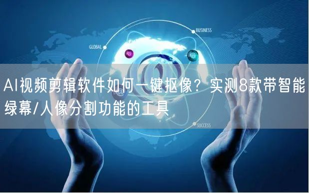 AI视频剪辑软件如何一键抠像？实测8款带智能绿幕/人像分割功能的工具