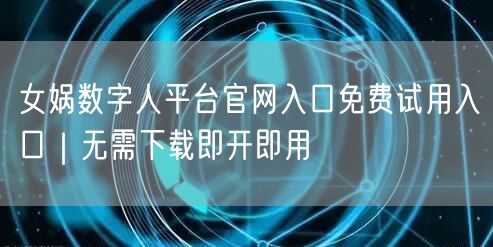 女娲数字人平台官网入口免费试用入口｜无需下载即开即用
