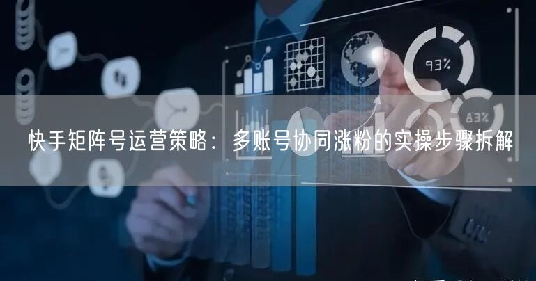 快手矩阵号运营策略：多账号协同涨粉的实操步骤拆解