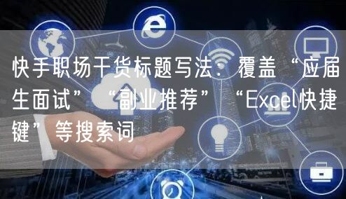 快手职场干货标题写法：覆盖“应届生面试”“副业推荐”“Excel快捷键”等搜索词