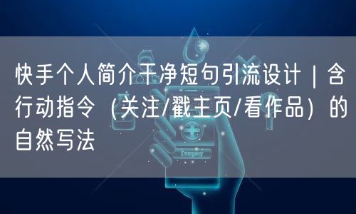 快手个人简介干净短句引流设计｜含行动指令（关注/戳主页/看作品）的自然写法