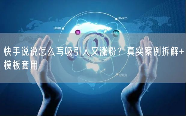 快手说说怎么写吸引人又涨粉？真实案例拆解+模板套用