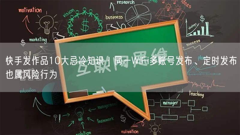 快手发作品10大忌冷知识｜同一WiFi多账号发布、定时发布也属风险行为