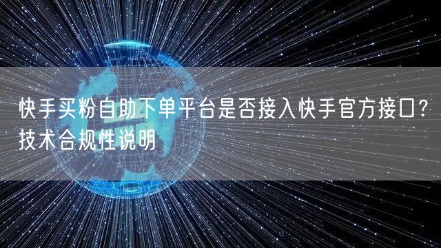 快手买粉自助下单平台是否接入快手官方接口？技术合规性说明