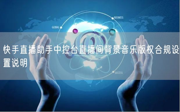 快手直播助手中控台直播间背景音乐版权合规设置说明