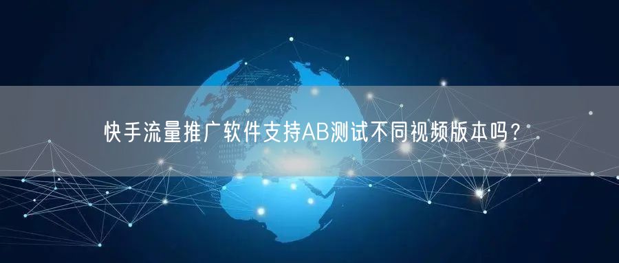 快手流量推广软件支持AB测试不同视频版本吗？