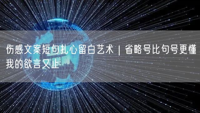 伤感文案短句扎心留白艺术｜省略号比句号更懂我的欲言又止