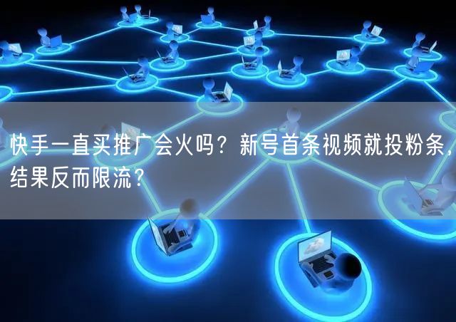 快手一直买推广会火吗？新号首条视频就投粉条，结果反而限流？