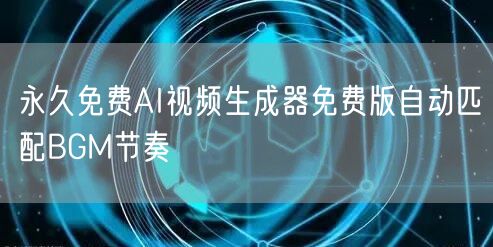 永久免费AI视频生成器免费版自动匹配BGM节奏
