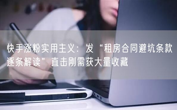 快手涨粉实用主义：发“租房合同避坑条款逐条解读”直击刚需获大量收藏