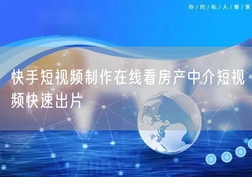 快手短视频制作在线看房产中介短视频快速出片