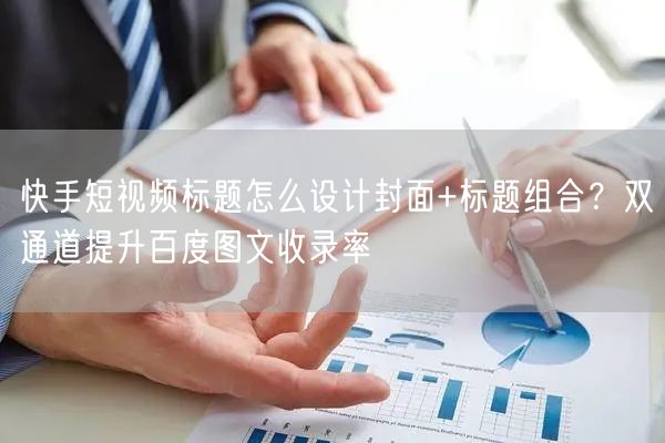 快手短视频标题怎么设计封面+标题组合？双通道提升百度图文收录率