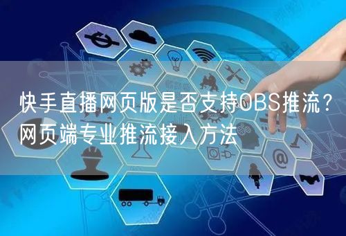 快手直播网页版是否支持OBS推流？网页端专业推流接入方法