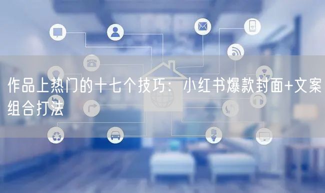 作品上热门的十七个技巧：小红书爆款封面+文案组合打法