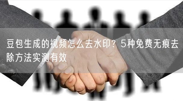 豆包生成的视频怎么去水印？5种免费无痕去除方法实测有效