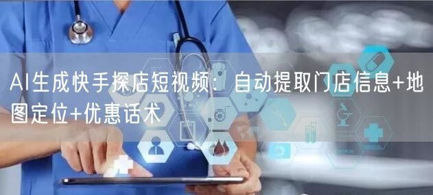 AI生成快手探店短视频：自动提取门店信息+地图定位+优惠话术