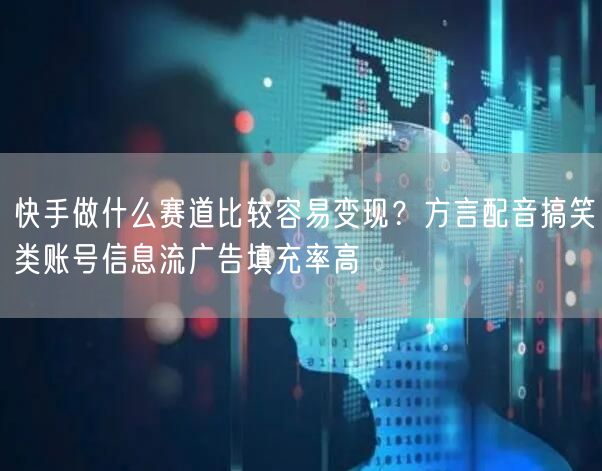 快手做什么赛道比较容易变现？方言配音搞笑类账号信息流广告填充率高