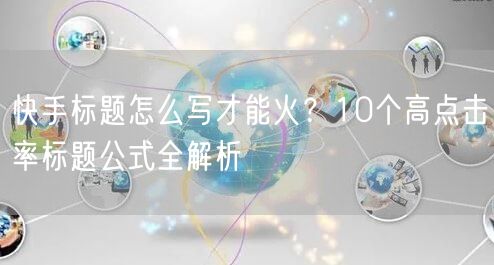 快手标题怎么写才能火？10个高点击率标题公式全解析