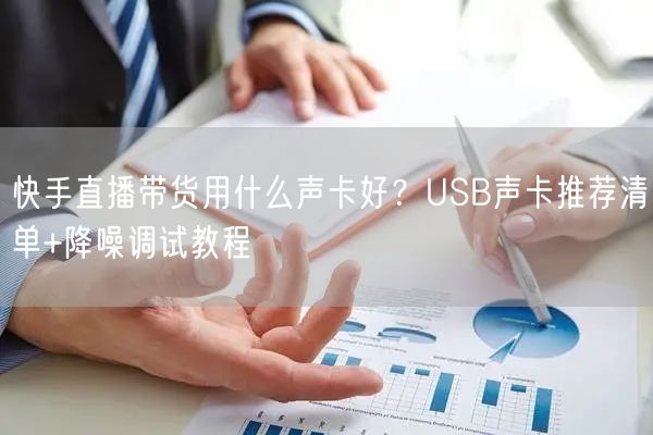快手直播带货用什么声卡好？USB声卡推荐清单+降噪调试教程