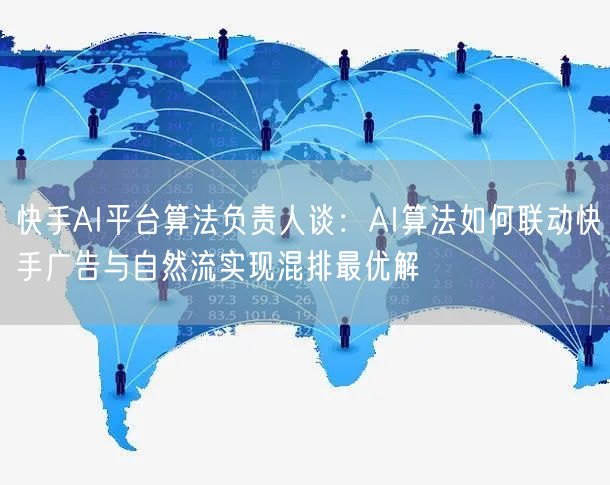 快手AI平台算法负责人谈：AI算法如何联动快手广告与自然流实现混排最优解