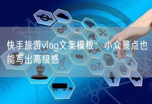 快手旅游vlog文案模板：小众景点也能写出高级感