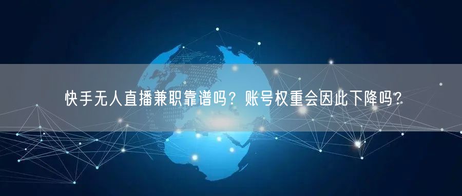 快手无人直播兼职靠谱吗？账号权重会因此下降吗？