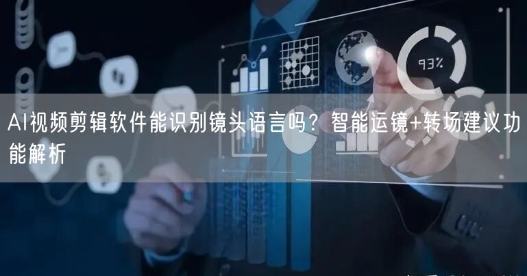 AI视频剪辑软件能识别镜头语言吗？智能运镜+转场建议功能解析