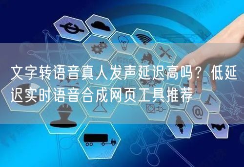 文字转语音真人发声延迟高吗？低延迟实时语音合成网页工具推荐