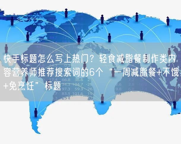 快手标题怎么写上热门？轻食减脂餐制作类内容营养师推荐搜索词的6个“一周减脂餐+不饿+免烹饪”标题