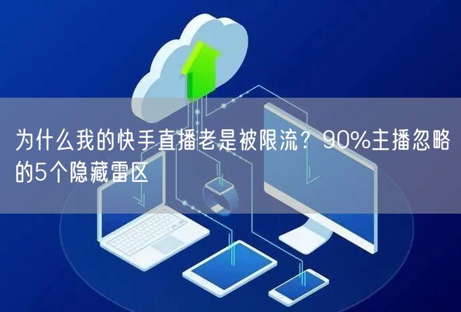 为什么我的快手直播老是被限流？90%主播忽略的5个隐藏雷区
