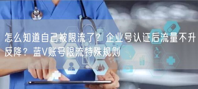 怎么知道自己被限流了？企业号认证后流量不升反降？蓝V账号限流特殊规则