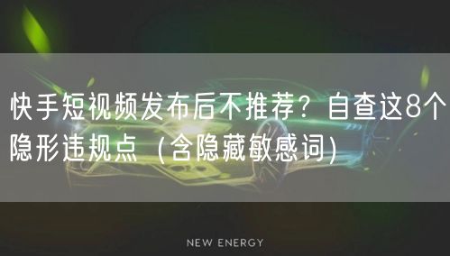 快手短视频发布后不推荐？自查这8个隐形违规点（含隐藏敏感词）