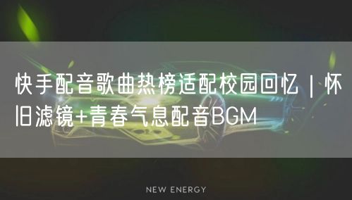 快手配音歌曲热榜适配校园回忆｜怀旧滤镜+青春气息配音BGM
