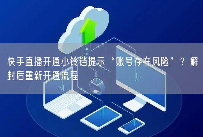 快手直播开通小铃铛提示“账号存在风险”？解封后重新开通流程