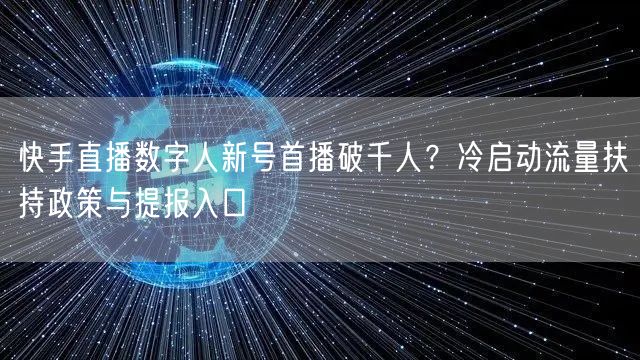 快手直播数字人新号首播破千人？冷启动流量扶持政策与提报入口
