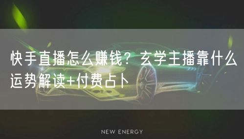 快手直播怎么赚钱？玄学主播靠什么运势解读+付费占卜