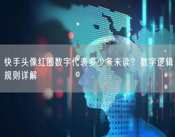 快手头像红圈数字代表多少条未读？数字逻辑规则详解