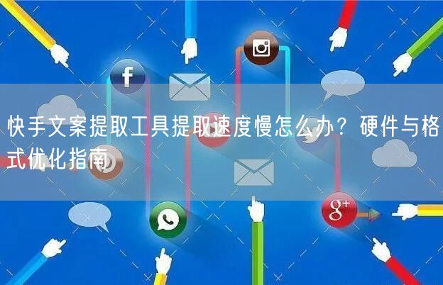 快手文案提取工具提取速度慢怎么办？硬件与格式优化指南