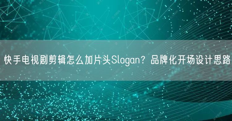 快手电视剧剪辑怎么加片头Slogan？品